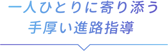 一人ひとりに寄り添う、手厚い進路指導